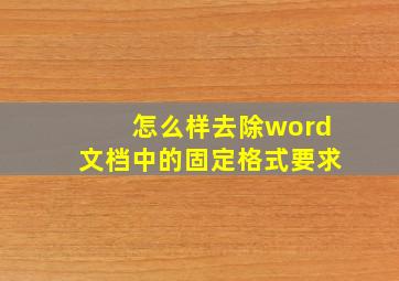 怎么样去除word文档中的固定格式要求