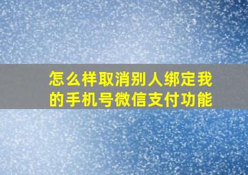 怎么样取消别人绑定我的手机号微信支付功能