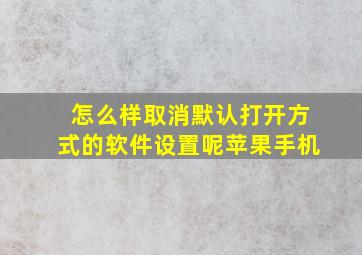 怎么样取消默认打开方式的软件设置呢苹果手机