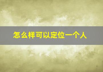 怎么样可以定位一个人