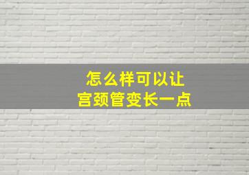 怎么样可以让宫颈管变长一点