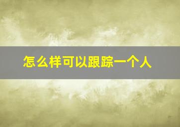 怎么样可以跟踪一个人