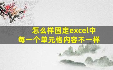 怎么样固定excel中每一个单元格内容不一样