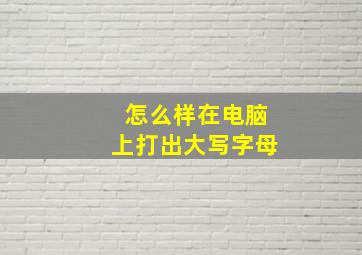 怎么样在电脑上打出大写字母