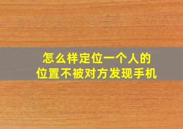 怎么样定位一个人的位置不被对方发现手机