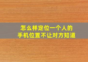 怎么样定位一个人的手机位置不让对方知道