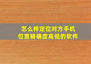 怎么样定位对方手机位置精确度高低的软件