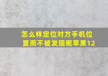 怎么样定位对方手机位置而不被发现呢苹果12