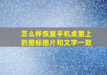 怎么样恢复手机桌面上的图标图片和文字一致