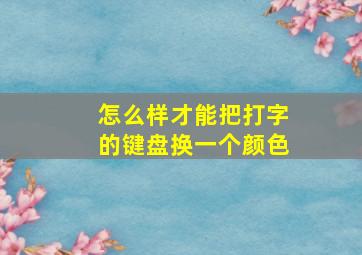 怎么样才能把打字的键盘换一个颜色