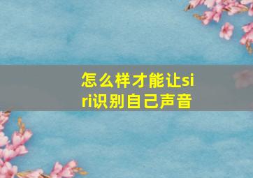 怎么样才能让siri识别自己声音