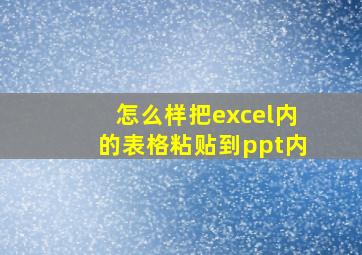 怎么样把excel内的表格粘贴到ppt内