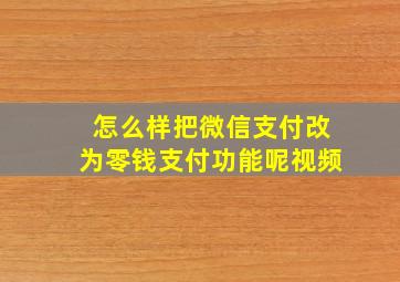 怎么样把微信支付改为零钱支付功能呢视频