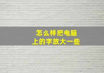 怎么样把电脑上的字放大一些