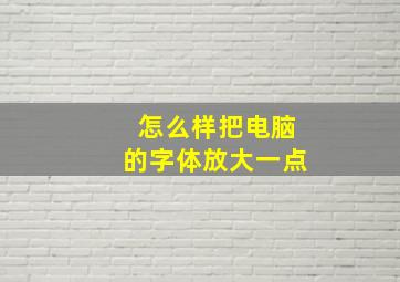 怎么样把电脑的字体放大一点