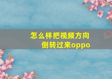 怎么样把视频方向倒转过来oppo