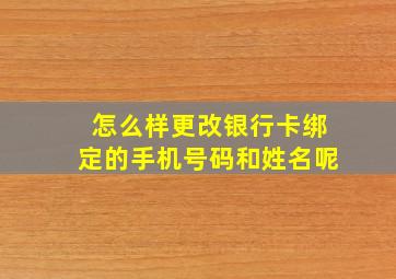 怎么样更改银行卡绑定的手机号码和姓名呢