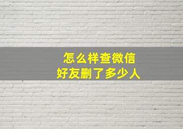 怎么样查微信好友删了多少人