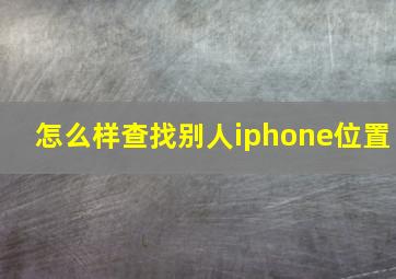 怎么样查找别人iphone位置