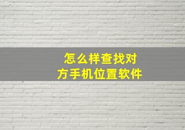 怎么样查找对方手机位置软件