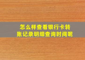 怎么样查看银行卡转账记录明细查询时间呢