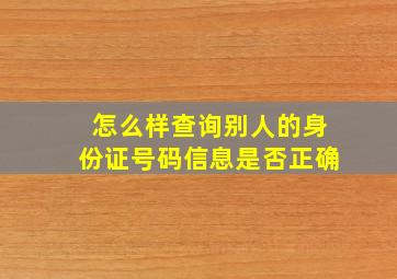 怎么样查询别人的身份证号码信息是否正确