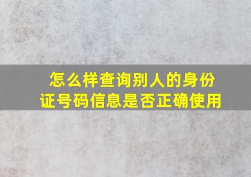 怎么样查询别人的身份证号码信息是否正确使用