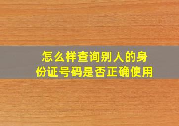 怎么样查询别人的身份证号码是否正确使用