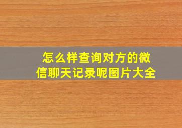 怎么样查询对方的微信聊天记录呢图片大全