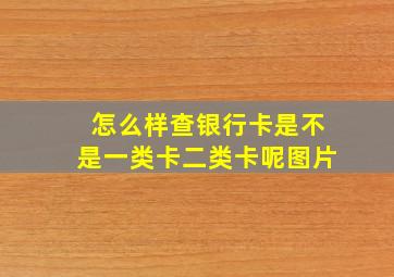 怎么样查银行卡是不是一类卡二类卡呢图片