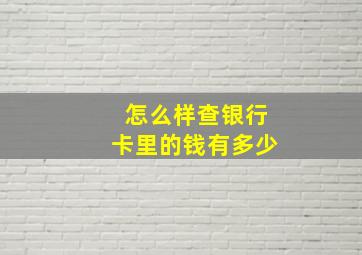 怎么样查银行卡里的钱有多少