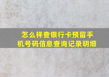 怎么样查银行卡预留手机号码信息查询记录明细