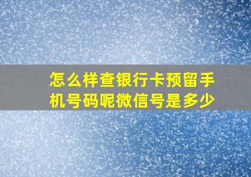 怎么样查银行卡预留手机号码呢微信号是多少