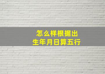 怎么样根据出生年月日算五行