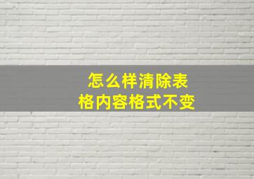 怎么样清除表格内容格式不变