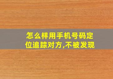 怎么样用手机号码定位追踪对方,不被发现