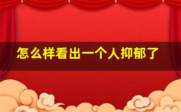 怎么样看出一个人抑郁了