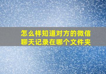 怎么样知道对方的微信聊天记录在哪个文件夹