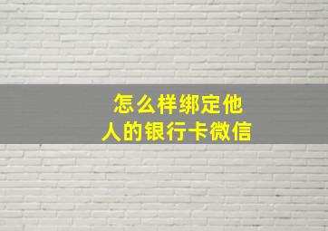 怎么样绑定他人的银行卡微信