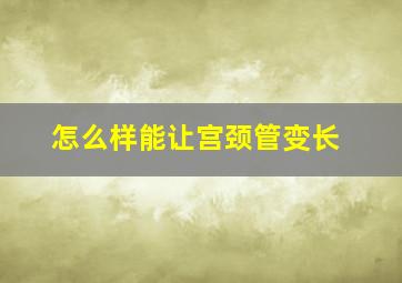 怎么样能让宫颈管变长