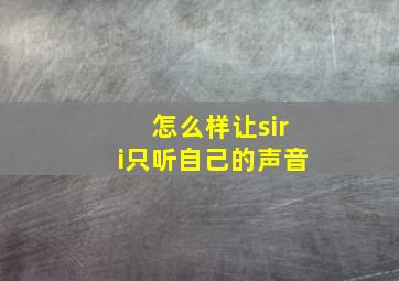 怎么样让siri只听自己的声音