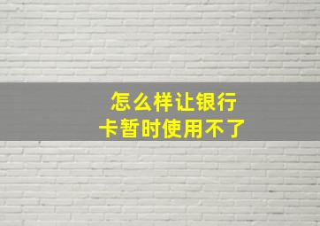 怎么样让银行卡暂时使用不了