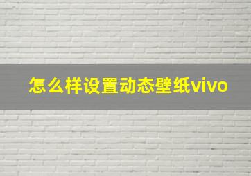 怎么样设置动态壁纸vivo