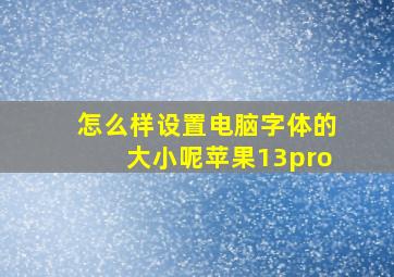 怎么样设置电脑字体的大小呢苹果13pro