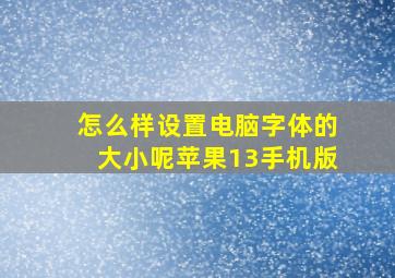 怎么样设置电脑字体的大小呢苹果13手机版