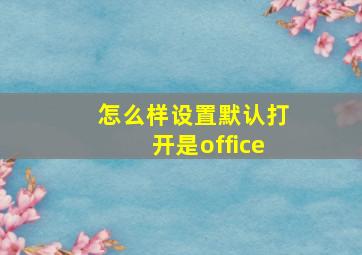 怎么样设置默认打开是office