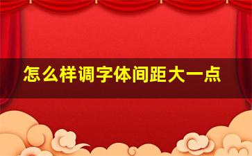 怎么样调字体间距大一点