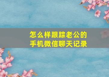 怎么样跟踪老公的手机微信聊天记录