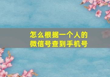 怎么根据一个人的微信号查到手机号