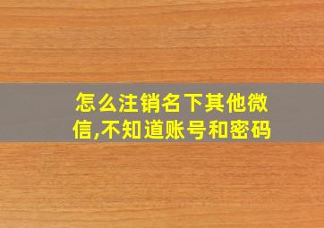 怎么注销名下其他微信,不知道账号和密码